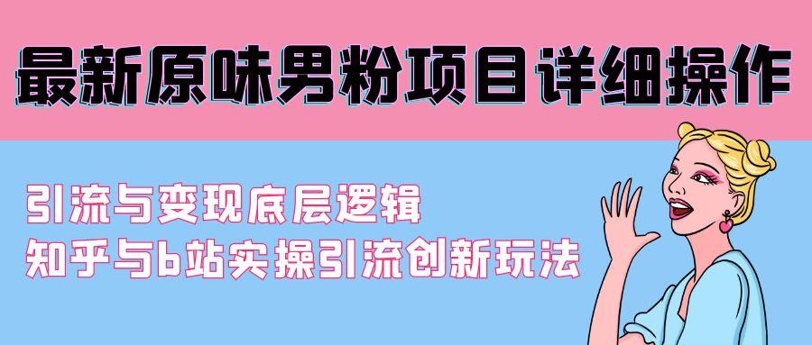 最新原味男粉项目详细操作 引流与变现底层逻辑+知乎与b站实操引流创新玩法-网赚项目平台