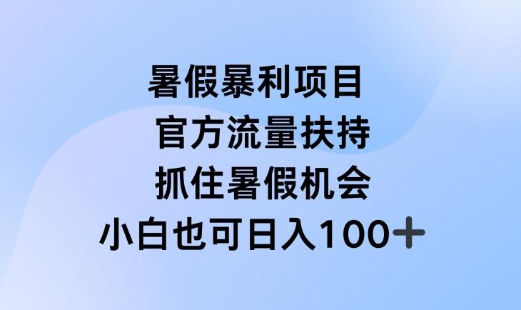 暑假暴利直播项目，官方流量扶持，把握暑假机会【揭秘】-网赚项目平台