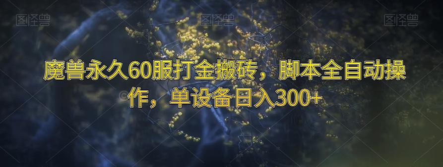 魔兽永久60服打金搬砖，脚本全自动操作，单设备日入300+【揭秘】-网赚项目平台