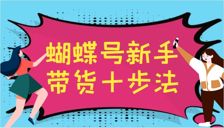 蝴蝶号新手带货十步法，建立自己的玩法体系，跟随平台变化不断更迭-网赚项目平台