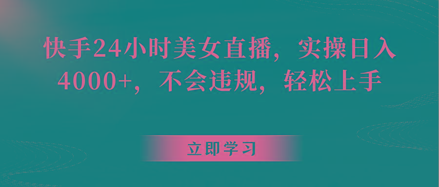 快手24小时美女直播，实操日入4000+，不会违规，轻松上手-网赚项目平台
