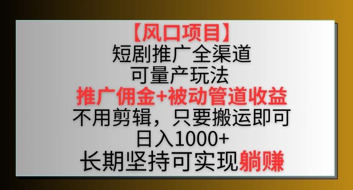 【风口项目】短剧推广全渠道最新双重收益玩法，推广佣金管道收益，不用剪辑，只要搬运即可【揭秘】-网赚项目平台