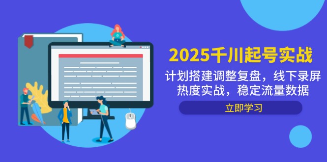 2025千川起号实战，计划搭建调整复盘，线下录屏热度实战，稳定流量数据-网赚项目平台