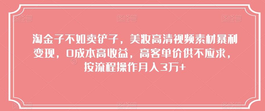 淘金子不如卖铲子，美妆高清视频素材暴利变现，0成本高收益，高客单价供不应求，按流程操作月入3万+【揭秘】-网赚项目平台