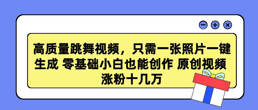 高质量跳舞视频，只需一张照片一键生成 零基础小白也能创作 原创视频 涨…-网赚项目平台