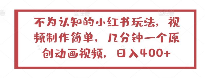 不为认知的小红书玩法，视频制作简单，几分钟一个原创动画视频，日入400+【揭秘】-网赚项目平台