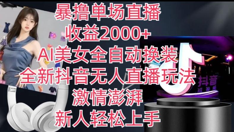 全新抖音无人直播玩法，AI美女全自动换装，激情澎湃，新人轻松上手，暴撸单场直播2k+【揭秘】-网赚项目平台