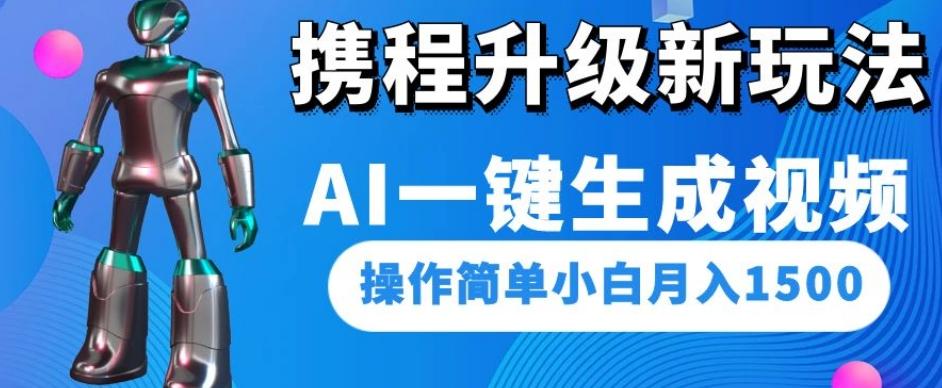 携程升级新玩法AI一键生成视频，操作简单小白月入1500-网赚项目平台