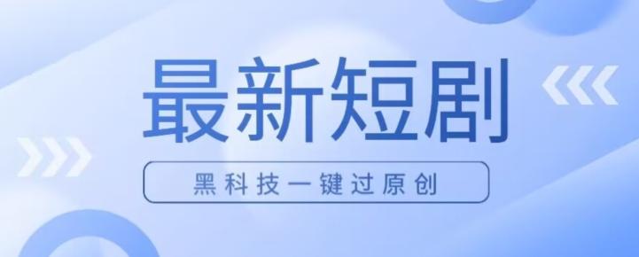 日入四位数最新短剧玩法，使用黑科技一键过原创-网赚项目平台