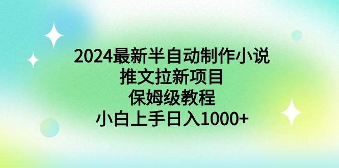 2024最新半自动制作小说推文拉新项目，保姆级教程，小白上手日入1000+-网赚项目平台
