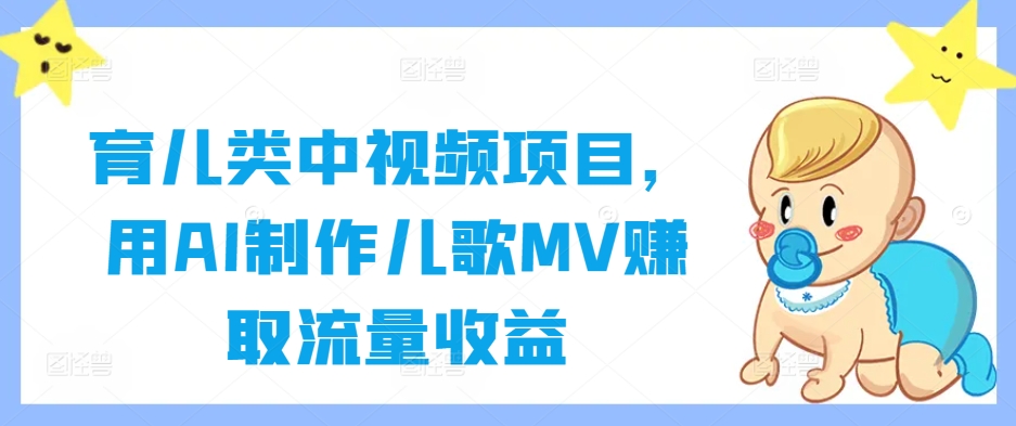 育儿类中视频项目，用AI制作儿歌MV赚取流量收益-网赚项目平台