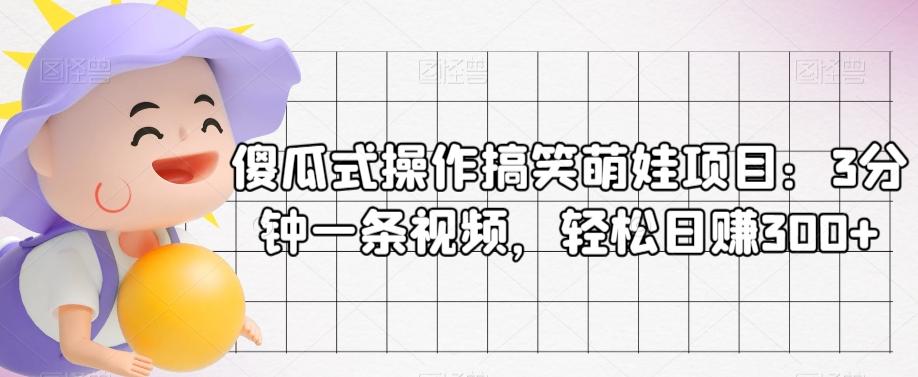 傻瓜式操作搞笑萌娃项目：3分钟一条视频，轻松日赚300+-网赚项目平台
