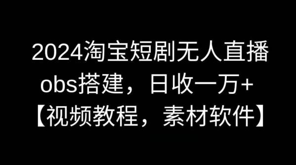 2024淘宝短剧无人直播，obs搭建，日收一万+【视频教程+素材+软件】【揭秘】-网赚项目平台