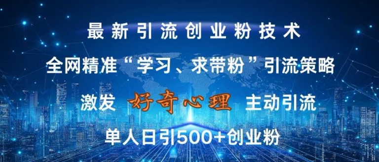激发好奇心，全网精准‘学习、求带粉’引流技术，无封号风险，单人日引500+创业粉【揭秘】-网赚项目平台