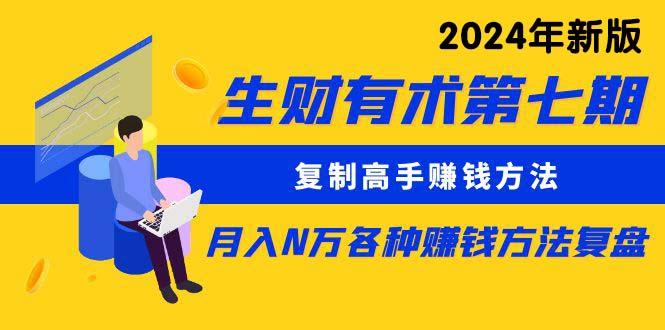 (9943期)生财有术第七期：复制高手赚钱方法 月入N万各种方法复盘(更新到24年0410)-网赚项目平台