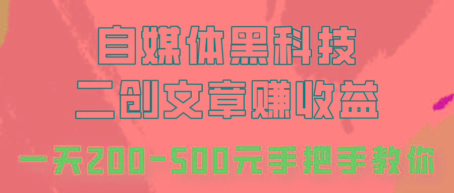 自媒体黑科技：二创文章做收益，一天200-500元，手把手教你！-网赚项目平台