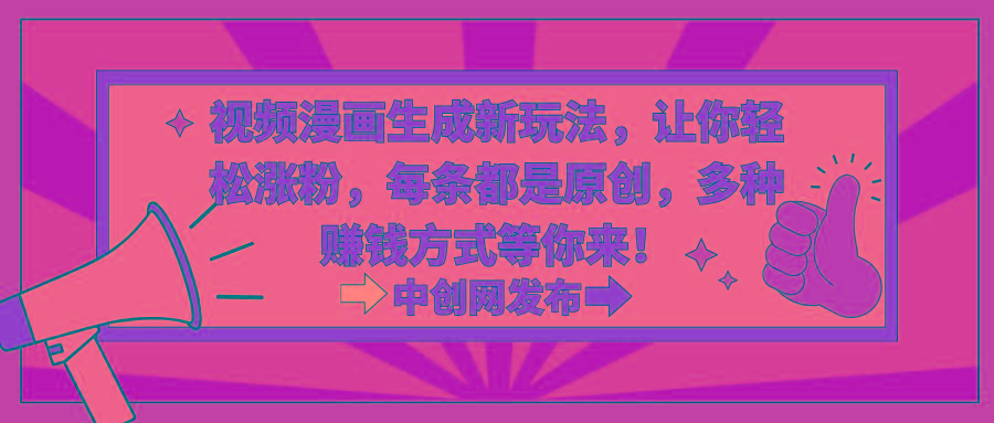 视频漫画生成新玩法，让你轻松涨粉，每条都是原创，多种赚钱方式等你来！-网赚项目平台