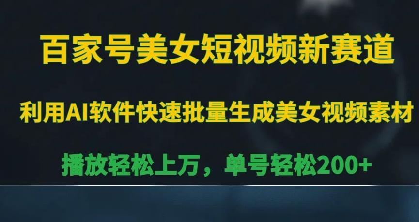 百家号美女短视频新赛道，播放轻松上万，单号轻松200+【揭秘】-网赚项目平台