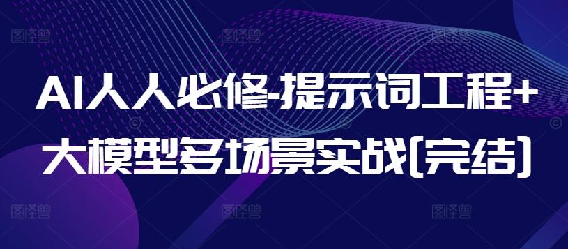 AI人人必修-提示词工程+大模型多场景实战[完结]-网赚项目平台