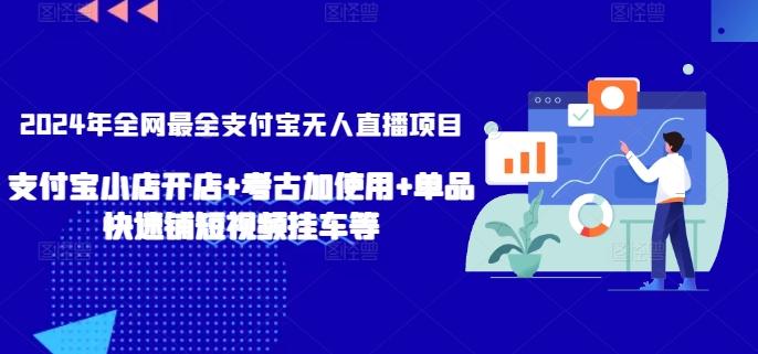 2024年全网最全支付宝无人直播项目，支付宝小店开店+考古加使用+单品快速铺短视频挂车等【揭秘】-网赚项目平台