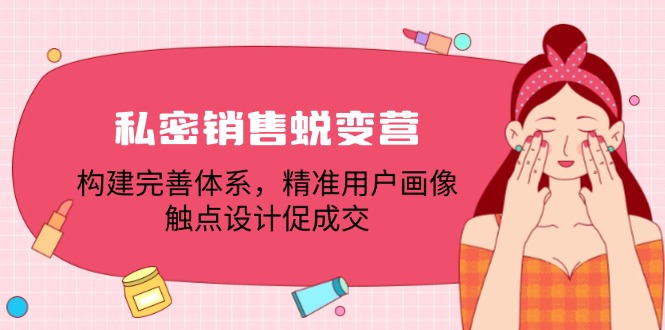 私密销售蜕变营：构建完善体系，精准用户画像，触点设计促成交-网赚项目平台