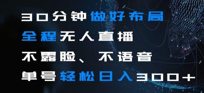 30分钟做好布局全程无人直播，不露脸不语音单号轻松日入300+-网赚项目平台