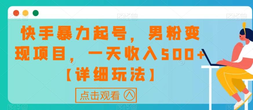 快手暴力起号，男粉变现项目，一天收入500+【详细玩法】【揭秘】-网赚项目平台