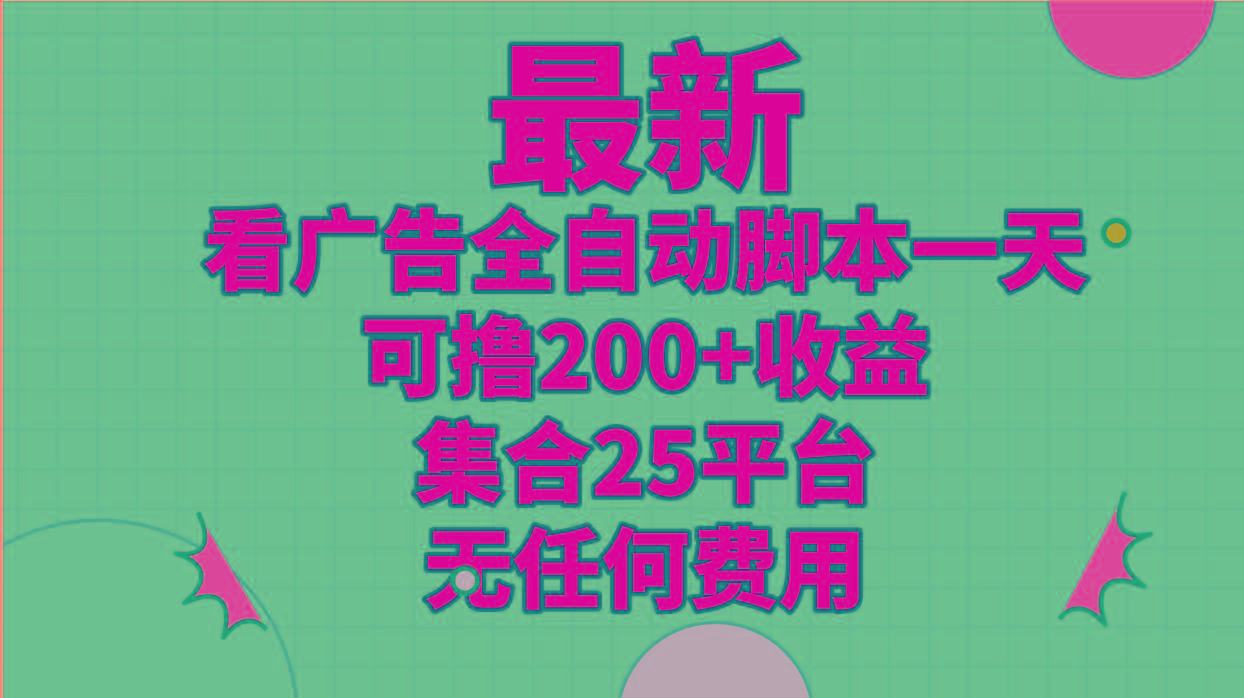 最新看广告全自动脚本一天可撸200+收益 。集合25平台 ，无任何费用-网赚项目平台