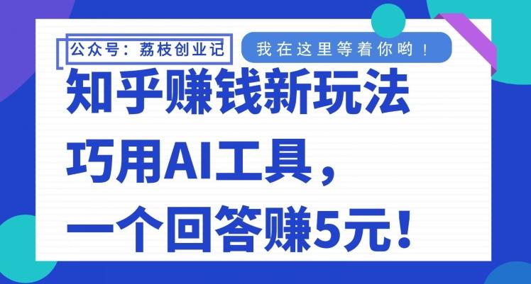 知乎赚钱新玩法，巧用AI工具，一个回答赚5元-网赚项目平台