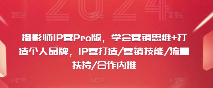 摄影师IP营Pro版，学会营销思维+打造个人品牌，IP营打造/营销技能/流量扶持/合作内推-网赚项目平台