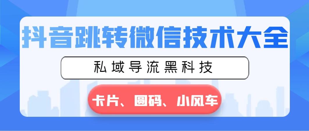 抖音跳转微信技术大全，私域导流黑科技—卡片圆码小风车-网赚项目平台