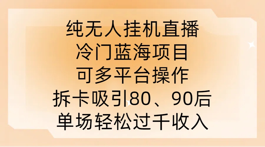 纯无人挂JI直播，冷门蓝海项目，可多平台操作，拆卡吸引80、90后，单场轻松过千收入【揭秘】-网赚项目平台