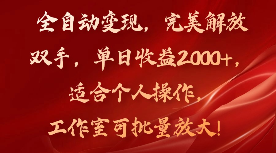 全自动变现，完美解放双手，单日收益2000+，适合个人操作，工作室可批…-网赚项目平台