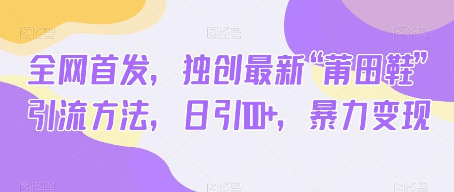 全网首发，独创最新“莆田鞋”引流方法，日引100+，暴力变现-网赚项目平台