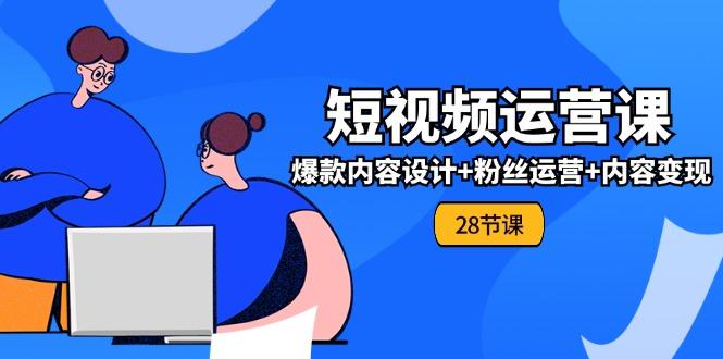 0基础学习短视频运营-全套实战课，爆款内容设计+粉丝运营+内容变现(28节-网赚项目平台