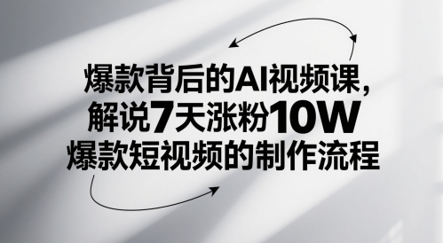 爆款背后的AI视频课，解说7天涨粉10W爆款短视频的制作流程-网赚项目平台