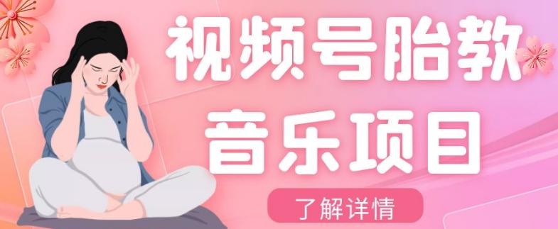 视频号胎教音乐项目，操作简单，0成本利润自己定，单日300+-网赚项目平台