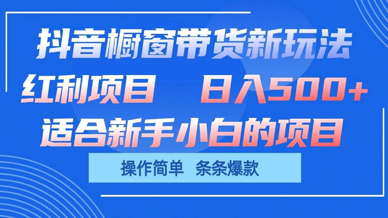 抖音橱窗带货新玩法，单日收益500+，操作简单，条条爆款-网赚项目平台