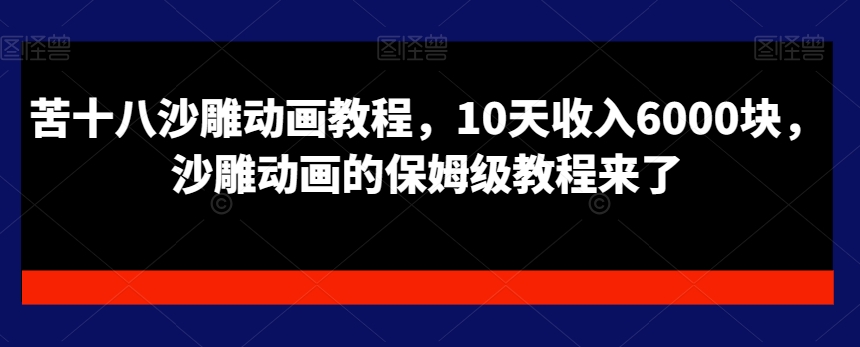 苦十八沙雕动画教程，10天收入6000块，沙雕动画的保姆级教程来了-网赚项目平台