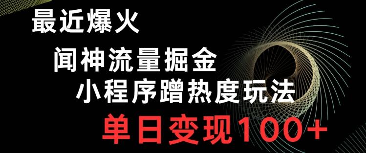 最近爆火闻神流量掘金，小程序蹭热度玩法，单日变现100+-网赚项目平台