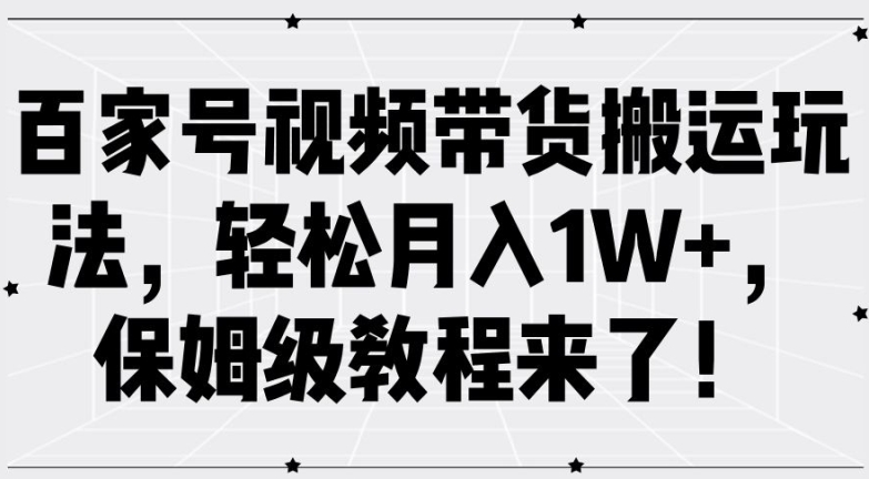 百家号视频带货搬运玩法，轻松月入1W+，保姆级教程来了【揭秘】-网赚项目平台