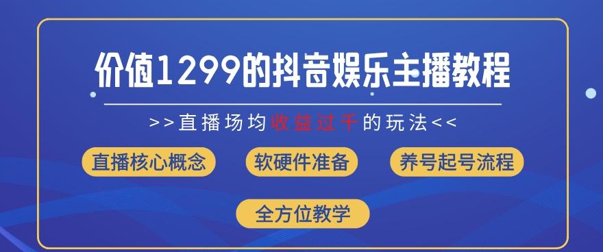价值1299的抖音娱乐主播场均直播收入过千打法教学(8月最新)【揭秘】-网赚项目平台