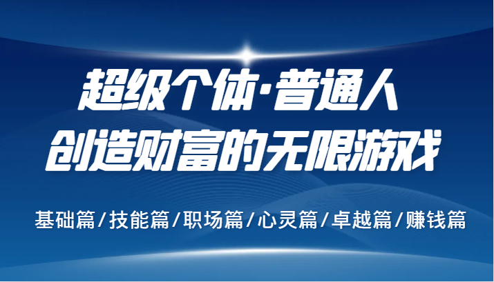 超级个体·普通人创造财富的无限游戏，基础篇/技能篇/职场篇/心灵篇/卓越篇/赚钱篇-网赚项目平台