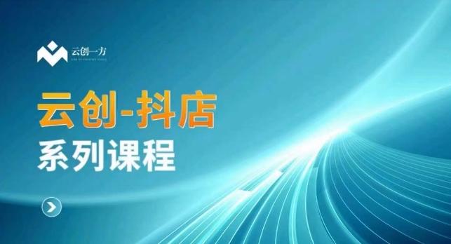 云创一方-抖店系列课，​抖店商城、商品卡、无货源等玩法-网赚项目平台
