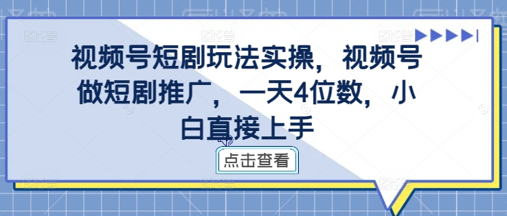 视频号短剧玩法实操，视频号做短剧推广，一天4位数，小白直接上手-网赚项目平台