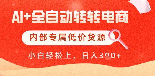 【AI+全自动转转电商】内部专属低价货源，全网首发，单日轻松变现几张【揭秘】-网赚项目平台