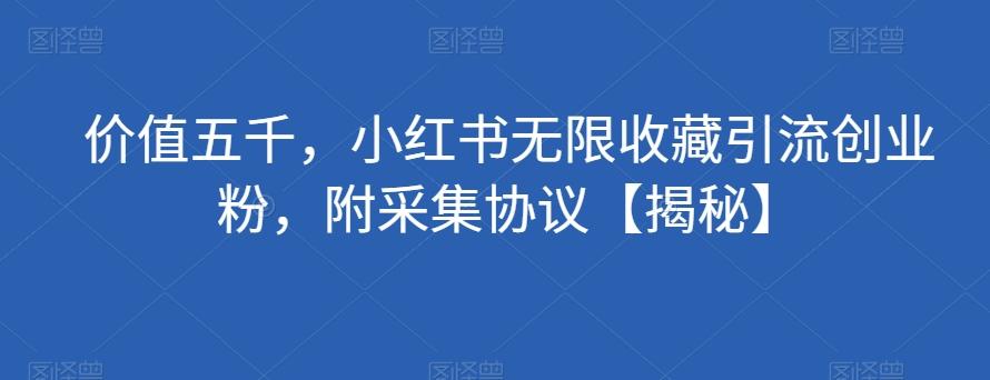 价值五千，小红书无限收藏引流创业粉，附采集协议【揭秘】-网赚项目平台
