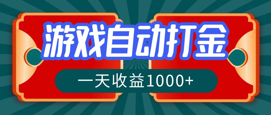 游戏自动搬砖打金，一天收益1000+ 长期稳定的项目-网赚项目平台