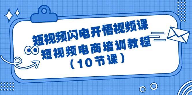 (9682期)短视频-闪电开悟视频课：短视频电商培训教程(10节课)-网赚项目平台