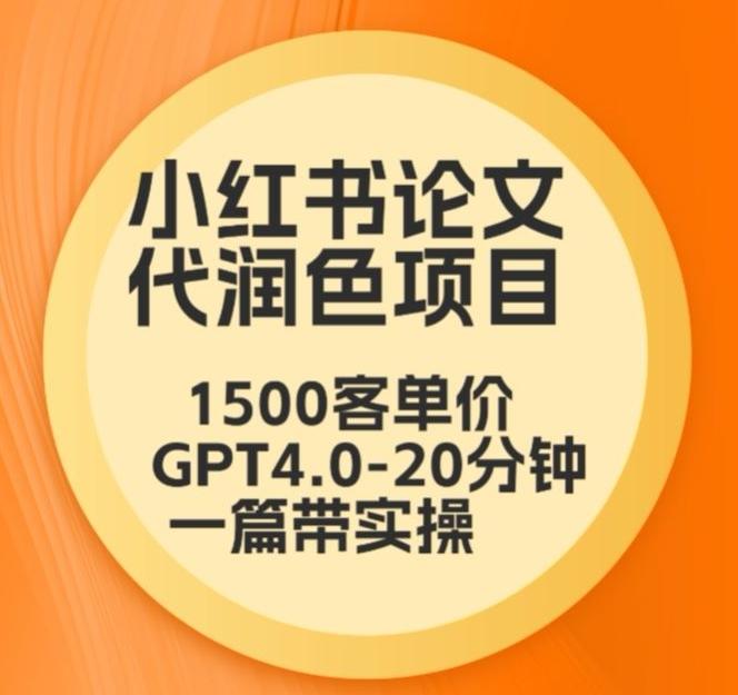 毕业季小红书论文代润色项目，本科1500，专科1200，高客单GPT4.0-20分钟一篇带实操【揭秘】-网赚项目平台